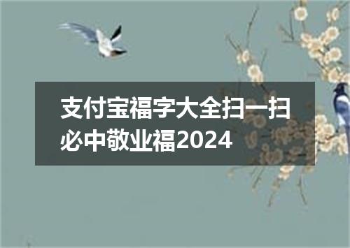 支付宝福字大全扫一扫必中敬业福2024