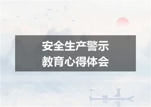 安全生产警示教育心得体会