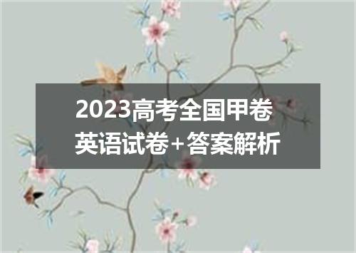 2023高考全国甲卷英语试卷+答案解析