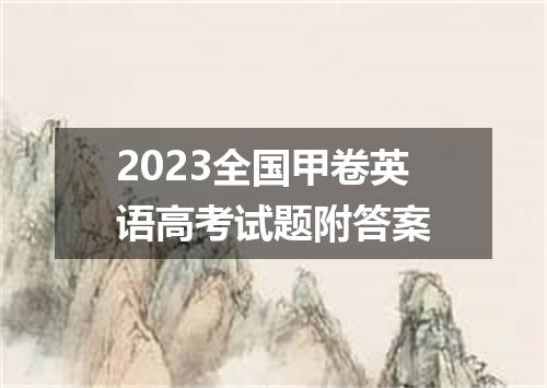 2023全国甲卷英语高考试题附答案