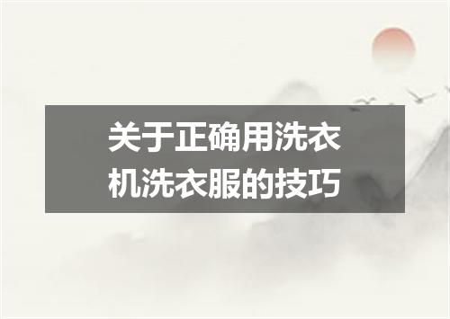 关于正确用洗衣机洗衣服的技巧