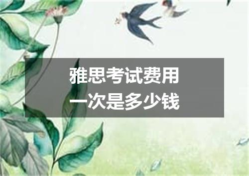 雅思考试费用一次是多少钱