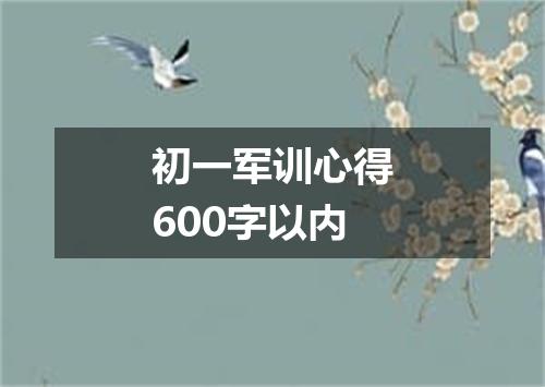 初一军训心得600字以内