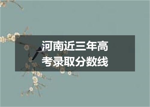 河南近三年高考录取分数线