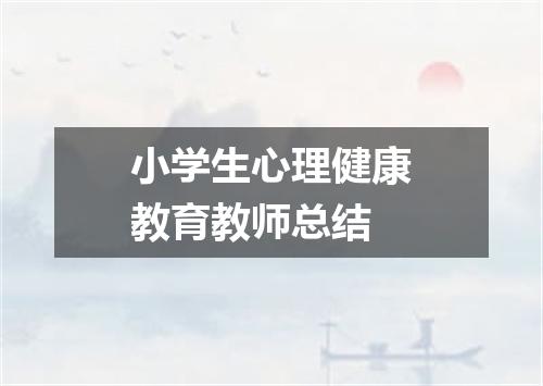 小学生心理健康教育教师总结