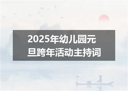 2025年幼儿园元旦跨年活动主持词