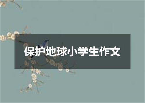 保护地球小学生作文