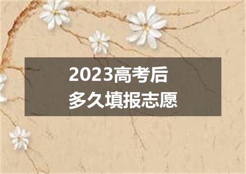 2023高考后多久填报志愿
