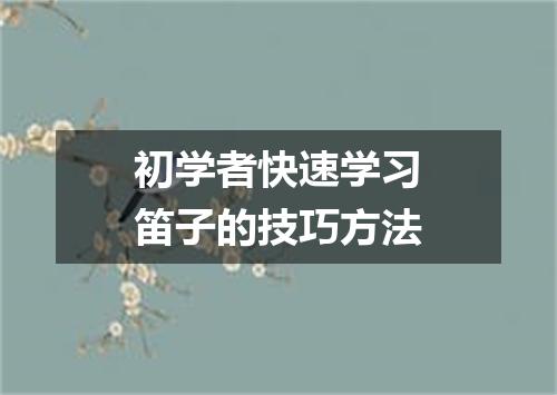 初学者快速学习笛子的技巧方法