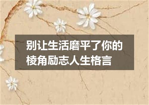 别让生活磨平了你的棱角励志人生格言