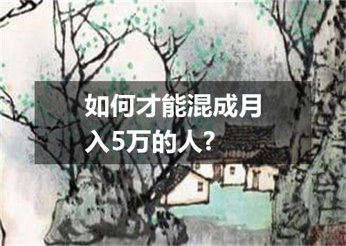 如何才能混成月入5万的人?