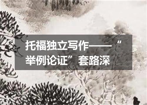 托福独立写作——“举例论证”套路深