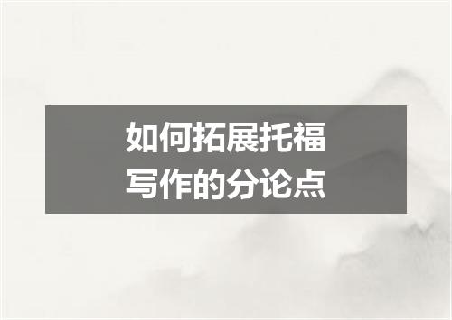 如何拓展托福写作的分论点