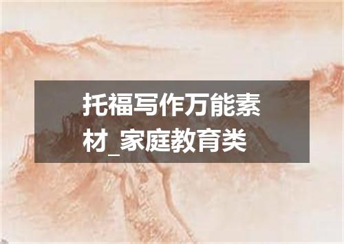 托福写作万能素材_家庭教育类