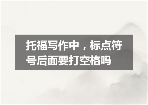 托福写作中，标点符号后面要打空格吗