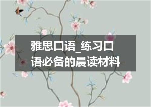 雅思口语_练习口语必备的晨读材料