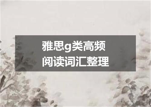 雅思g类高频阅读词汇整理
