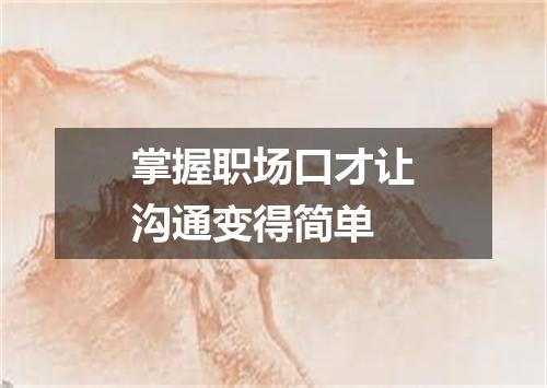 掌握职场口才让沟通变得简单