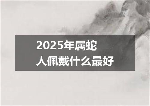 2025年属蛇人佩戴什么最好