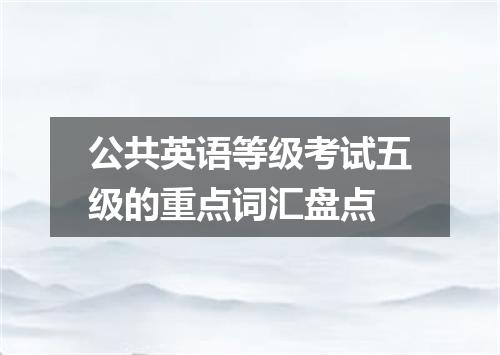 公共英语等级考试五级的重点词汇盘点
