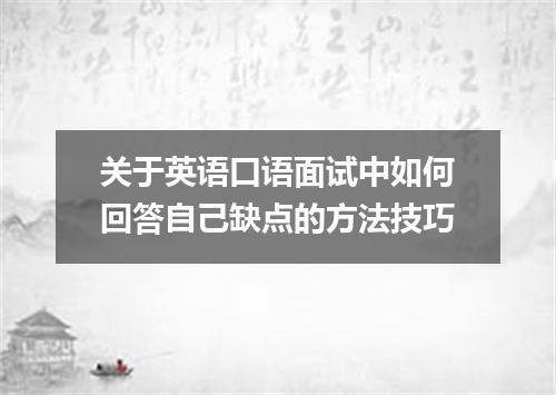 关于英语口语面试中如何回答自己缺点的方法技巧