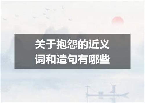 关于抱怨的近义词和造句有哪些