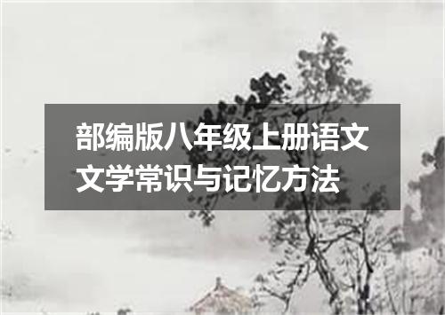 部编版八年级上册语文文学常识与记忆方法