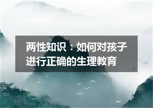 两性知识:如何对孩子进行正确的生理教育