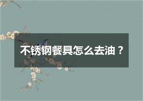 不锈钢餐具怎么去油？