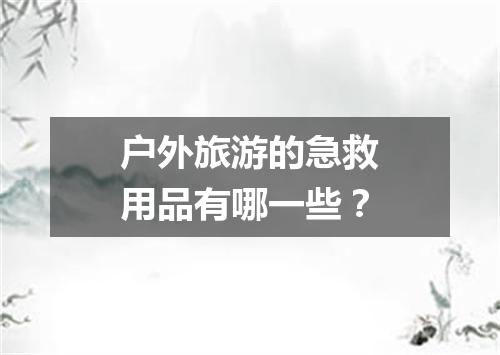 户外旅游的急救用品有哪一些？