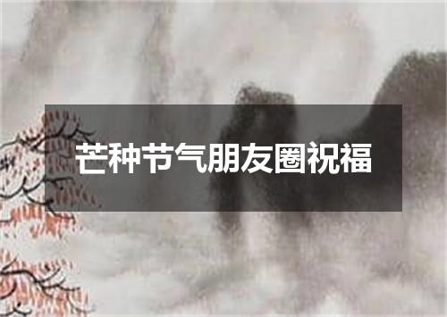 芒种节气朋友圈祝福