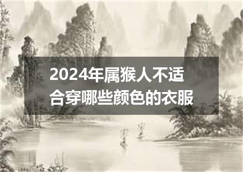 2024年属猴人不适合穿哪些颜色的衣服