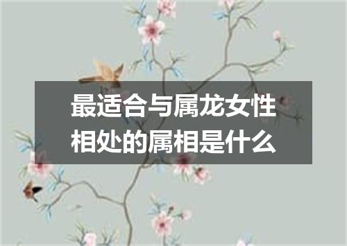 最适合与属龙女性相处的属相是什么