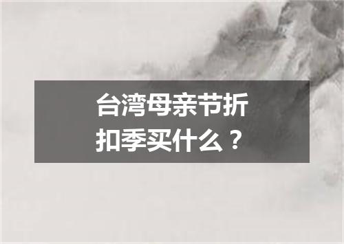 台湾母亲节折扣季买什么？