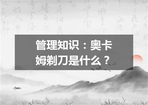 管理知识：奥卡姆剃刀是什么？