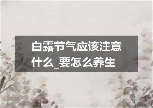 白露节气应该注意什么_要怎么养生