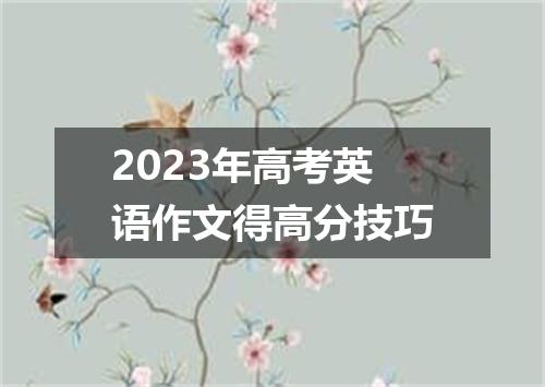 2023年高考英语作文得高分技巧
