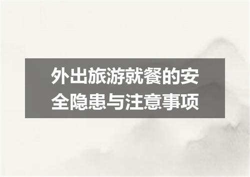 外出旅游就餐的安全隐患与注意事项