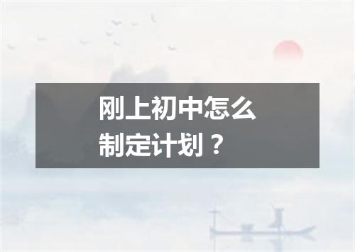 刚上初中怎么制定计划？