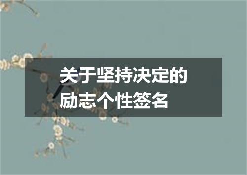 关于坚持决定的励志个性签名