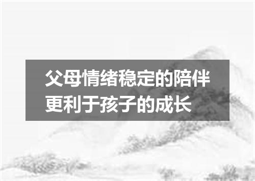 父母情绪稳定的陪伴更利于孩子的成长