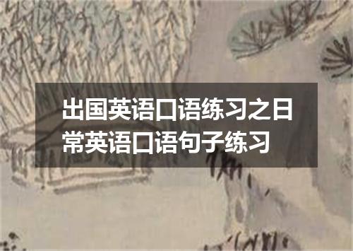 出国英语口语练习之日常英语口语句子练习