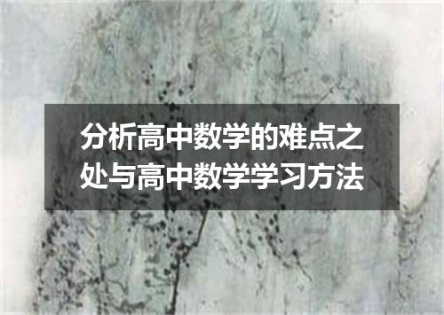 分析高中数学的难点之处与高中数学学习方法