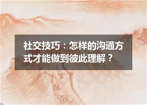 社交技巧:怎样的沟通方式才能做到彼此理解?