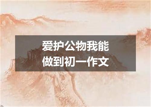 爱护公物我能做到初一作文