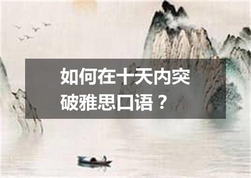 如何在十天内突破雅思口语?