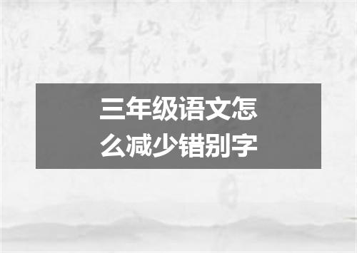 三年级语文怎么减少错别字
