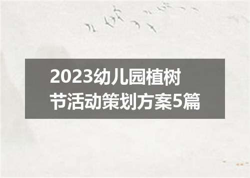 2023幼儿园植树节活动策划方案5篇