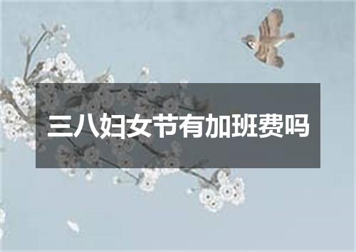 三八妇女节有加班费吗
