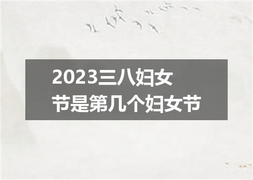 2023三八妇女节是第几个妇女节